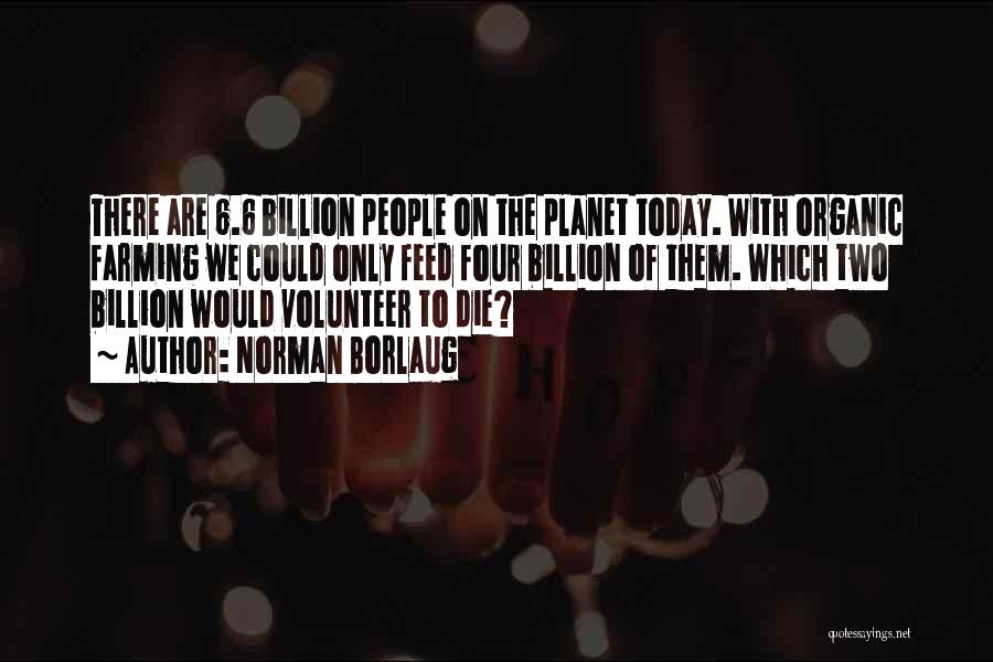 Norman Borlaug Quotes: There Are 6.6 Billion People On The Planet Today. With Organic Farming We Could Only Feed Four Billion Of Them.