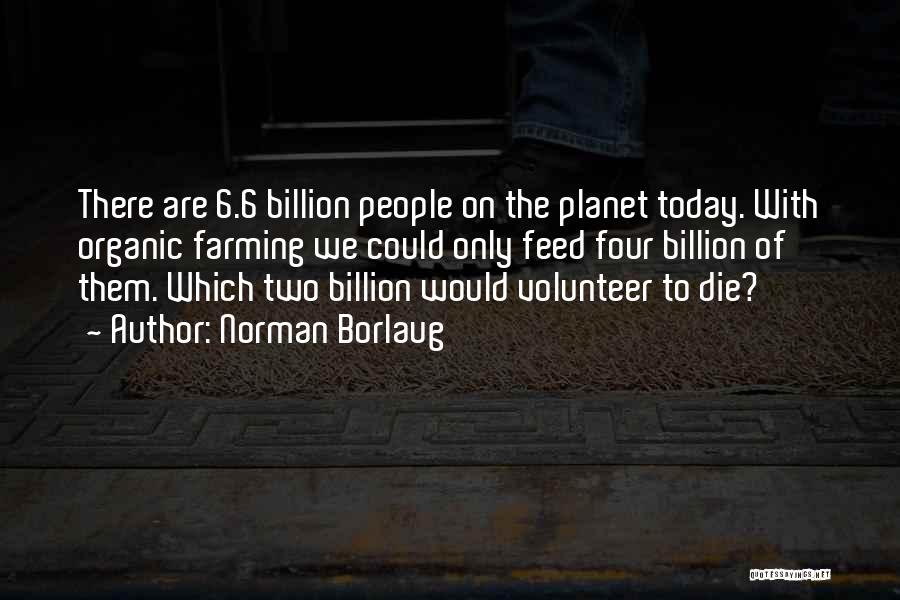 Norman Borlaug Quotes: There Are 6.6 Billion People On The Planet Today. With Organic Farming We Could Only Feed Four Billion Of Them.