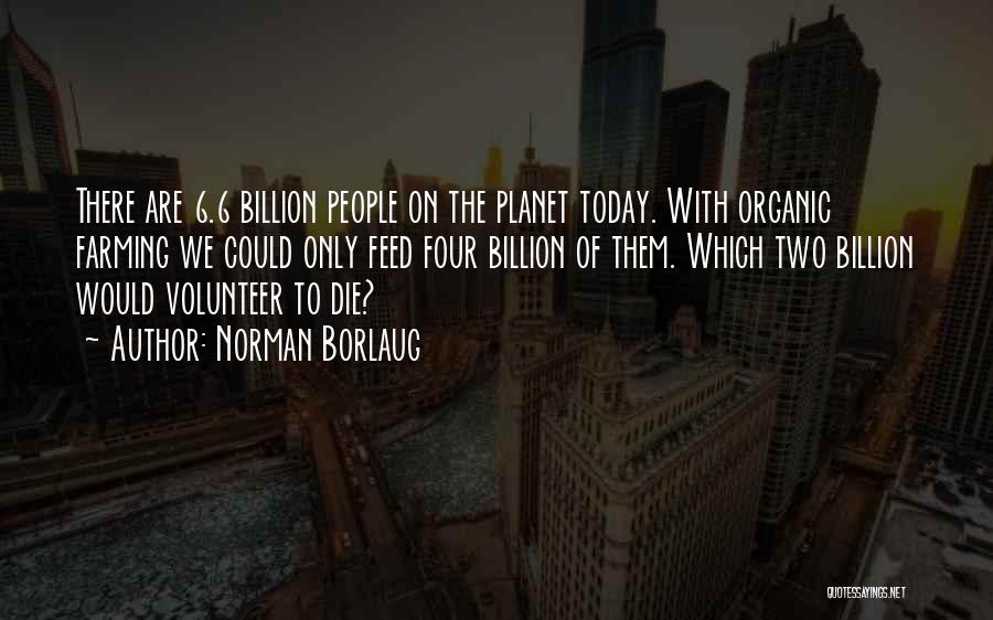 Norman Borlaug Quotes: There Are 6.6 Billion People On The Planet Today. With Organic Farming We Could Only Feed Four Billion Of Them.