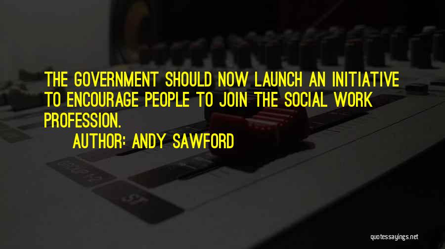 Andy Sawford Quotes: The Government Should Now Launch An Initiative To Encourage People To Join The Social Work Profession.