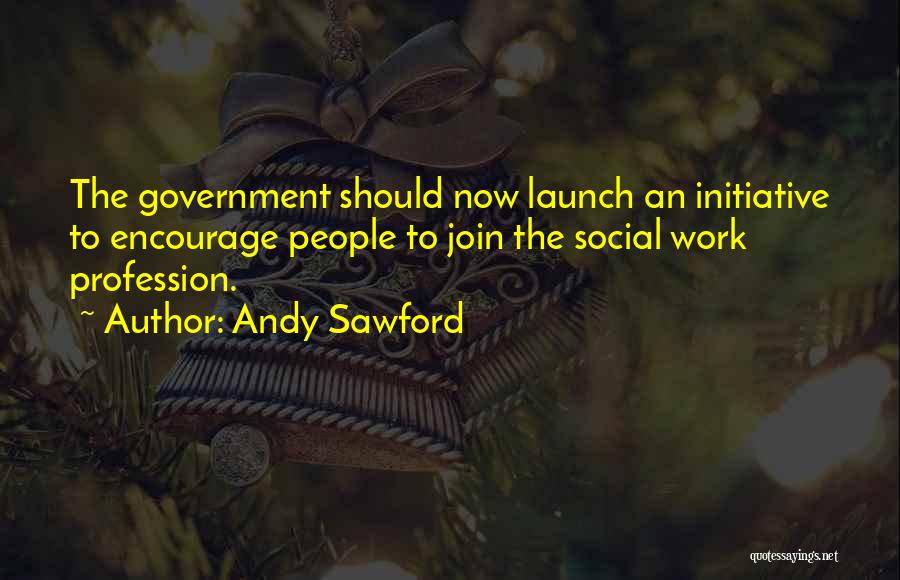 Andy Sawford Quotes: The Government Should Now Launch An Initiative To Encourage People To Join The Social Work Profession.