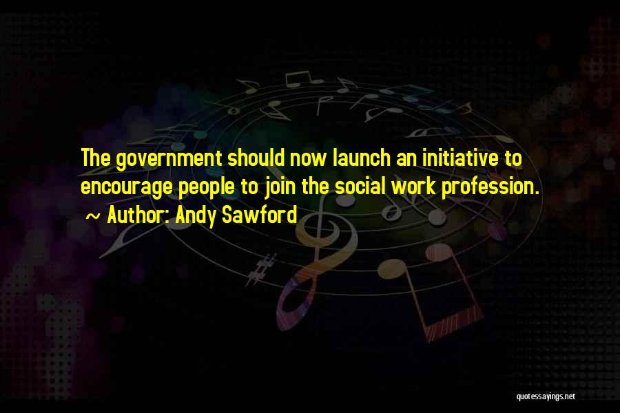 Andy Sawford Quotes: The Government Should Now Launch An Initiative To Encourage People To Join The Social Work Profession.