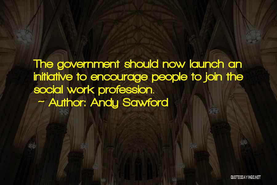 Andy Sawford Quotes: The Government Should Now Launch An Initiative To Encourage People To Join The Social Work Profession.