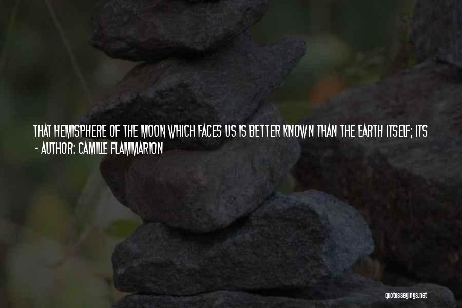 Camille Flammarion Quotes: That Hemisphere Of The Moon Which Faces Us Is Better Known Than The Earth Itself; Its Vast Desert Plains Have