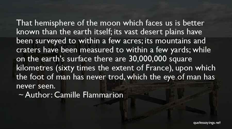 Camille Flammarion Quotes: That Hemisphere Of The Moon Which Faces Us Is Better Known Than The Earth Itself; Its Vast Desert Plains Have