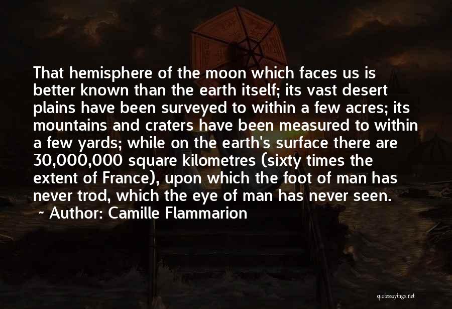 Camille Flammarion Quotes: That Hemisphere Of The Moon Which Faces Us Is Better Known Than The Earth Itself; Its Vast Desert Plains Have