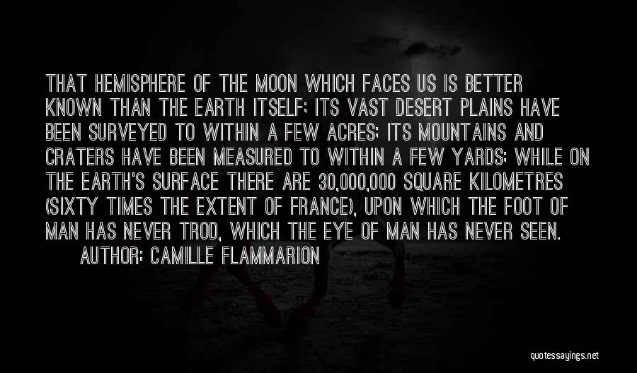 Camille Flammarion Quotes: That Hemisphere Of The Moon Which Faces Us Is Better Known Than The Earth Itself; Its Vast Desert Plains Have