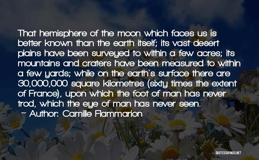 Camille Flammarion Quotes: That Hemisphere Of The Moon Which Faces Us Is Better Known Than The Earth Itself; Its Vast Desert Plains Have