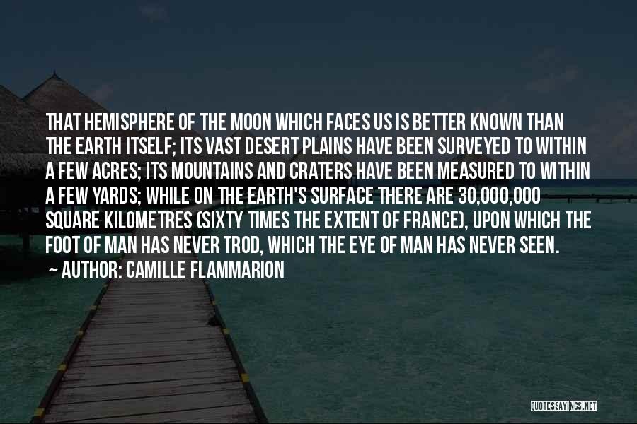 Camille Flammarion Quotes: That Hemisphere Of The Moon Which Faces Us Is Better Known Than The Earth Itself; Its Vast Desert Plains Have