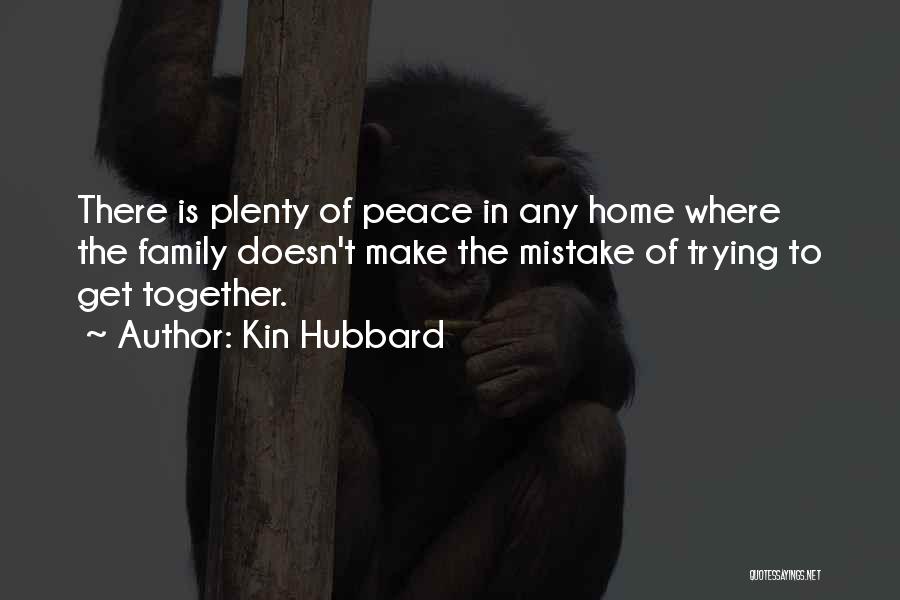 Kin Hubbard Quotes: There Is Plenty Of Peace In Any Home Where The Family Doesn't Make The Mistake Of Trying To Get Together.