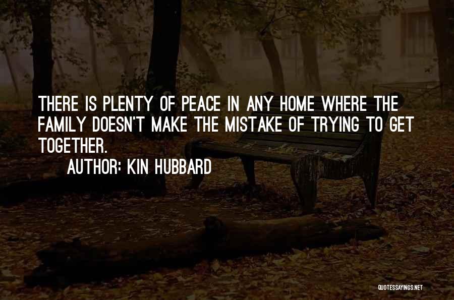 Kin Hubbard Quotes: There Is Plenty Of Peace In Any Home Where The Family Doesn't Make The Mistake Of Trying To Get Together.