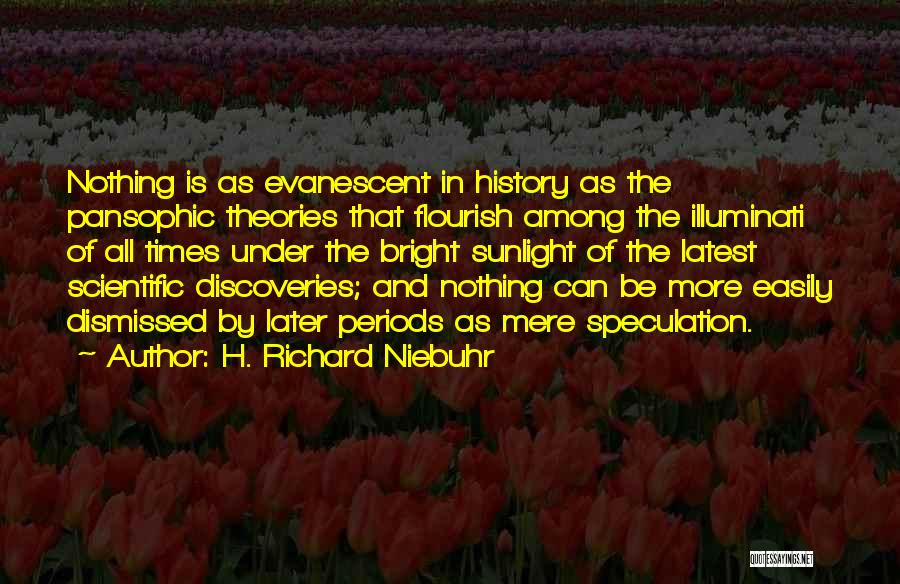 H. Richard Niebuhr Quotes: Nothing Is As Evanescent In History As The Pansophic Theories That Flourish Among The Illuminati Of All Times Under The