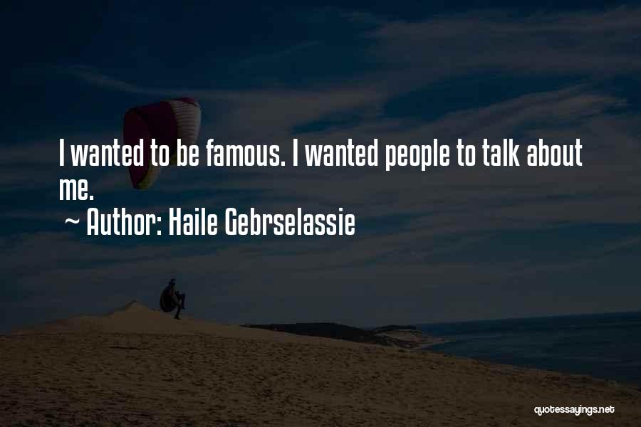 Haile Gebrselassie Quotes: I Wanted To Be Famous. I Wanted People To Talk About Me.