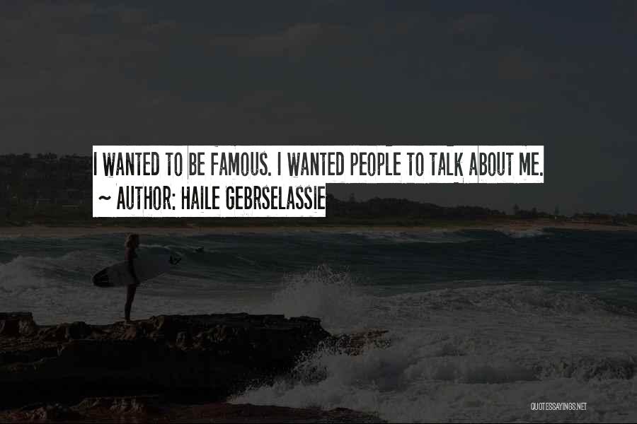 Haile Gebrselassie Quotes: I Wanted To Be Famous. I Wanted People To Talk About Me.