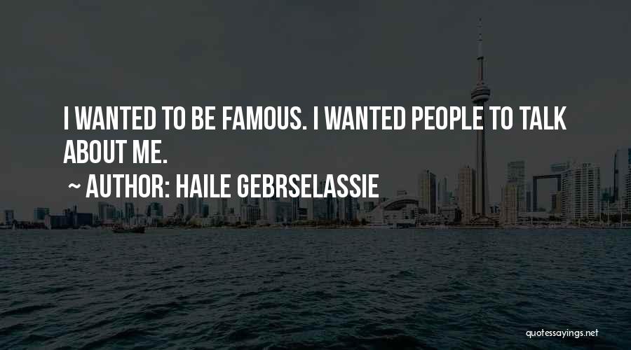 Haile Gebrselassie Quotes: I Wanted To Be Famous. I Wanted People To Talk About Me.