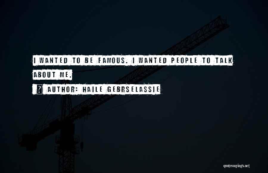 Haile Gebrselassie Quotes: I Wanted To Be Famous. I Wanted People To Talk About Me.