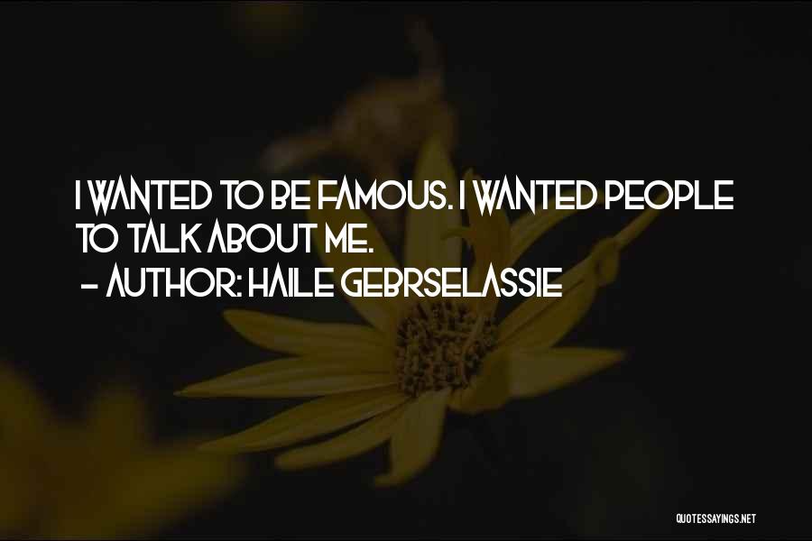 Haile Gebrselassie Quotes: I Wanted To Be Famous. I Wanted People To Talk About Me.