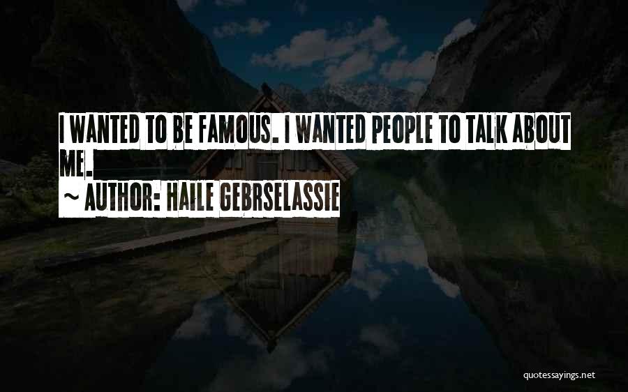 Haile Gebrselassie Quotes: I Wanted To Be Famous. I Wanted People To Talk About Me.