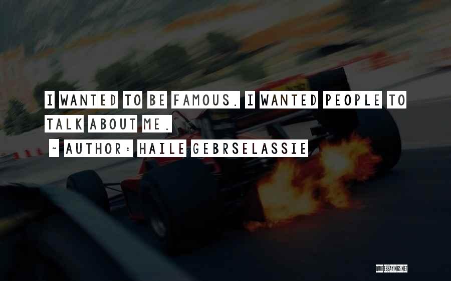 Haile Gebrselassie Quotes: I Wanted To Be Famous. I Wanted People To Talk About Me.