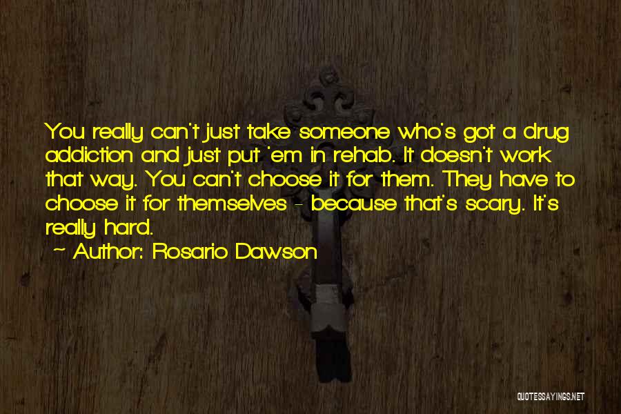 Rosario Dawson Quotes: You Really Can't Just Take Someone Who's Got A Drug Addiction And Just Put 'em In Rehab. It Doesn't Work