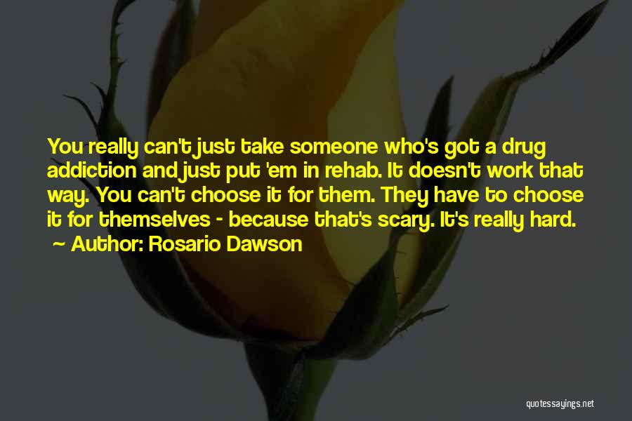 Rosario Dawson Quotes: You Really Can't Just Take Someone Who's Got A Drug Addiction And Just Put 'em In Rehab. It Doesn't Work