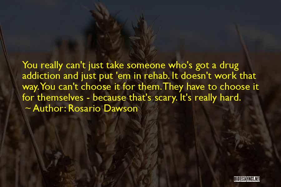 Rosario Dawson Quotes: You Really Can't Just Take Someone Who's Got A Drug Addiction And Just Put 'em In Rehab. It Doesn't Work