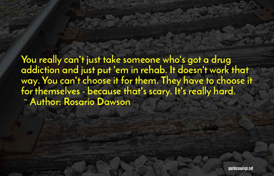 Rosario Dawson Quotes: You Really Can't Just Take Someone Who's Got A Drug Addiction And Just Put 'em In Rehab. It Doesn't Work