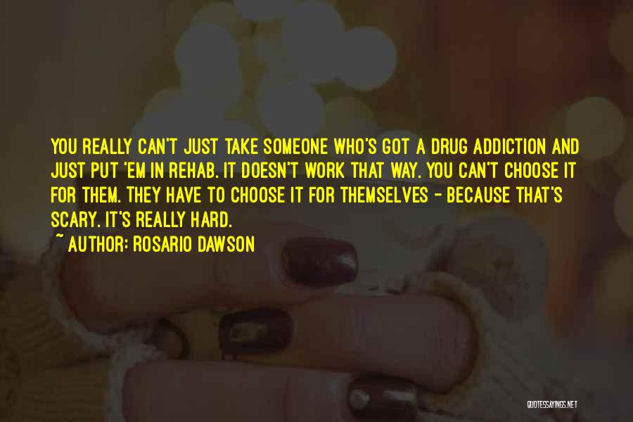Rosario Dawson Quotes: You Really Can't Just Take Someone Who's Got A Drug Addiction And Just Put 'em In Rehab. It Doesn't Work