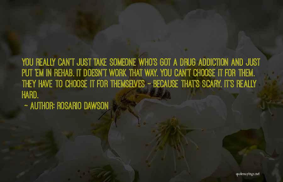 Rosario Dawson Quotes: You Really Can't Just Take Someone Who's Got A Drug Addiction And Just Put 'em In Rehab. It Doesn't Work