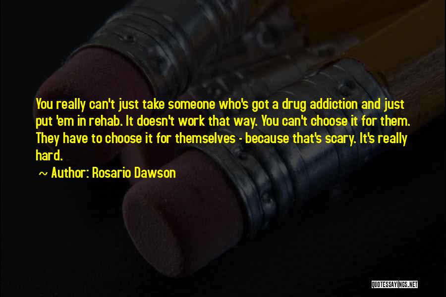 Rosario Dawson Quotes: You Really Can't Just Take Someone Who's Got A Drug Addiction And Just Put 'em In Rehab. It Doesn't Work
