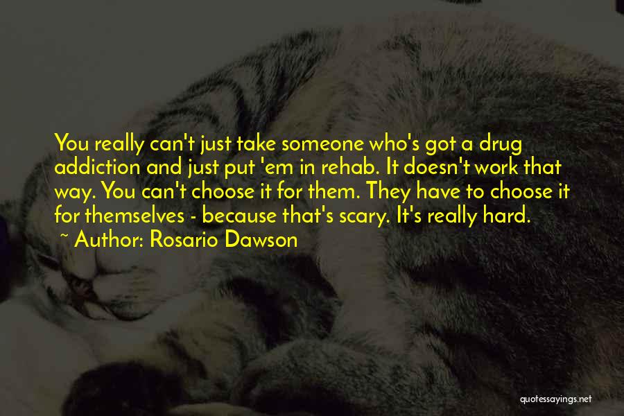 Rosario Dawson Quotes: You Really Can't Just Take Someone Who's Got A Drug Addiction And Just Put 'em In Rehab. It Doesn't Work