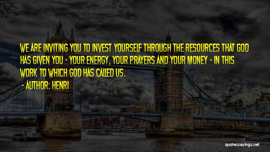 Henri Quotes: We Are Inviting You To Invest Yourself Through The Resources That God Has Given You - Your Energy, Your Prayers