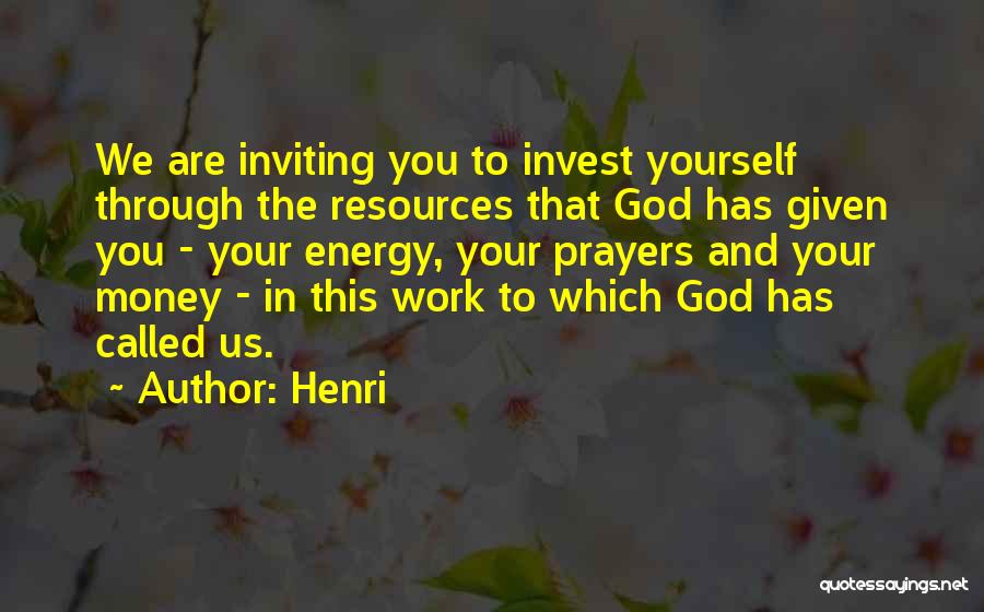 Henri Quotes: We Are Inviting You To Invest Yourself Through The Resources That God Has Given You - Your Energy, Your Prayers