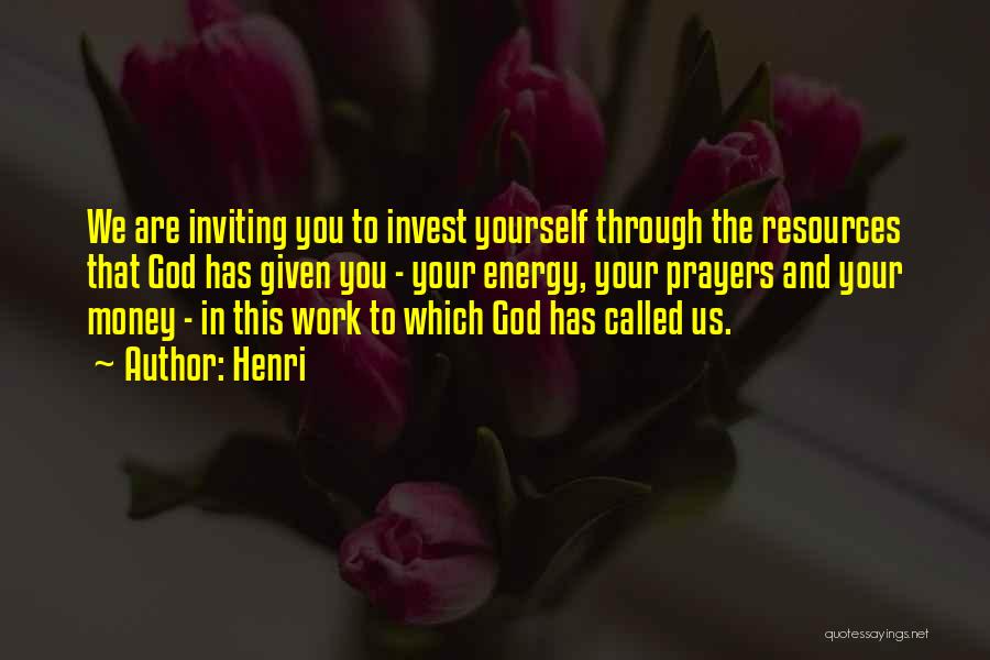Henri Quotes: We Are Inviting You To Invest Yourself Through The Resources That God Has Given You - Your Energy, Your Prayers