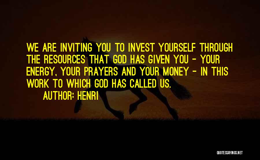 Henri Quotes: We Are Inviting You To Invest Yourself Through The Resources That God Has Given You - Your Energy, Your Prayers