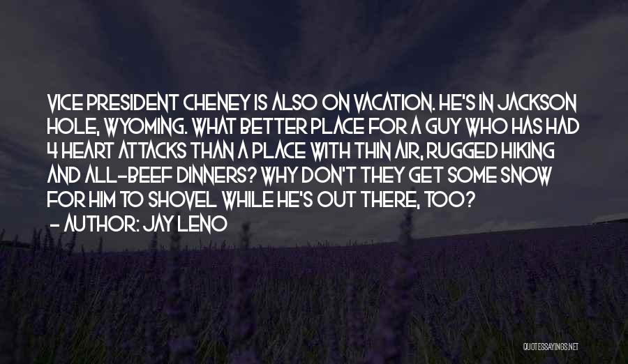 Jay Leno Quotes: Vice President Cheney Is Also On Vacation. He's In Jackson Hole, Wyoming. What Better Place For A Guy Who Has