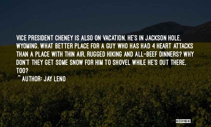 Jay Leno Quotes: Vice President Cheney Is Also On Vacation. He's In Jackson Hole, Wyoming. What Better Place For A Guy Who Has