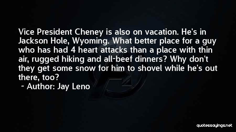 Jay Leno Quotes: Vice President Cheney Is Also On Vacation. He's In Jackson Hole, Wyoming. What Better Place For A Guy Who Has