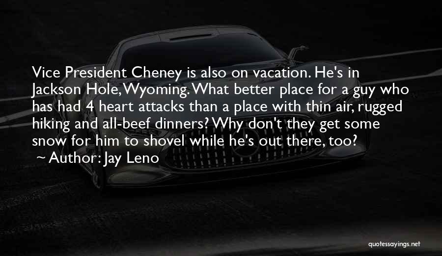 Jay Leno Quotes: Vice President Cheney Is Also On Vacation. He's In Jackson Hole, Wyoming. What Better Place For A Guy Who Has