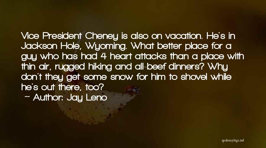 Jay Leno Quotes: Vice President Cheney Is Also On Vacation. He's In Jackson Hole, Wyoming. What Better Place For A Guy Who Has