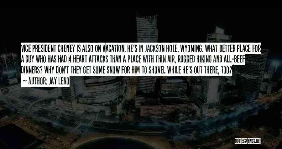 Jay Leno Quotes: Vice President Cheney Is Also On Vacation. He's In Jackson Hole, Wyoming. What Better Place For A Guy Who Has