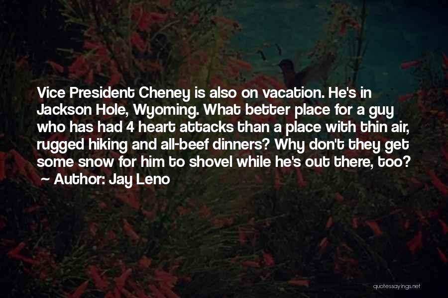 Jay Leno Quotes: Vice President Cheney Is Also On Vacation. He's In Jackson Hole, Wyoming. What Better Place For A Guy Who Has