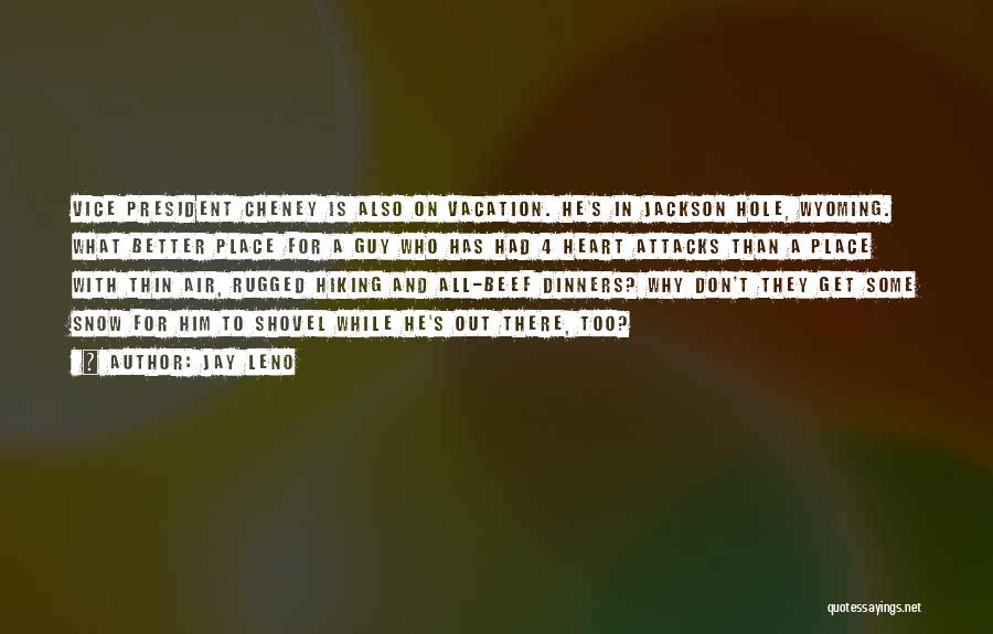 Jay Leno Quotes: Vice President Cheney Is Also On Vacation. He's In Jackson Hole, Wyoming. What Better Place For A Guy Who Has