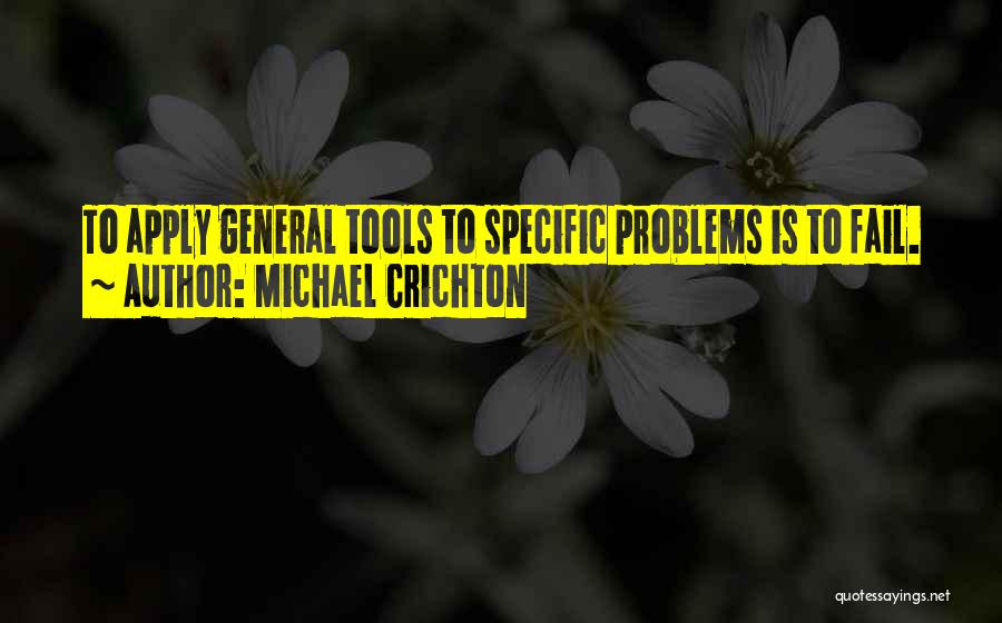 Michael Crichton Quotes: To Apply General Tools To Specific Problems Is To Fail.