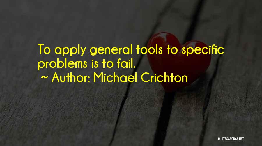 Michael Crichton Quotes: To Apply General Tools To Specific Problems Is To Fail.