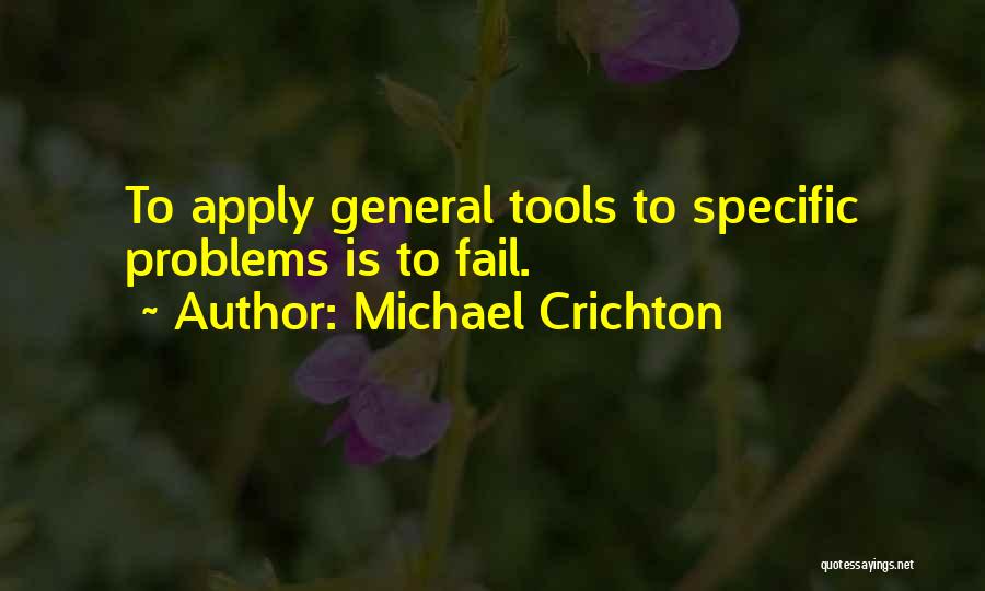 Michael Crichton Quotes: To Apply General Tools To Specific Problems Is To Fail.