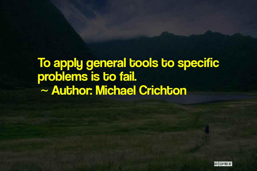 Michael Crichton Quotes: To Apply General Tools To Specific Problems Is To Fail.