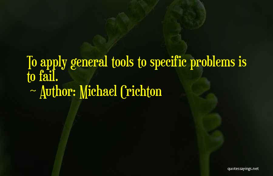 Michael Crichton Quotes: To Apply General Tools To Specific Problems Is To Fail.