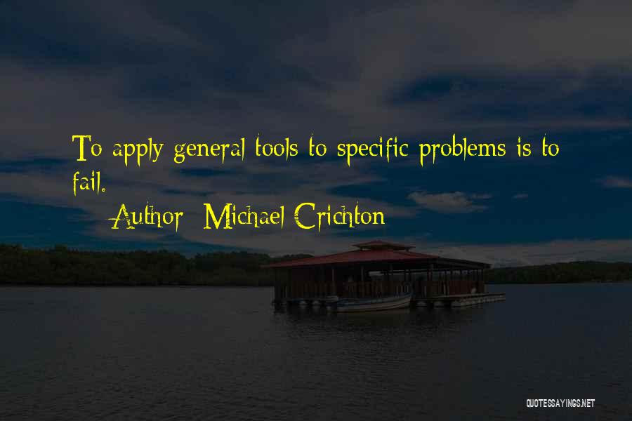 Michael Crichton Quotes: To Apply General Tools To Specific Problems Is To Fail.