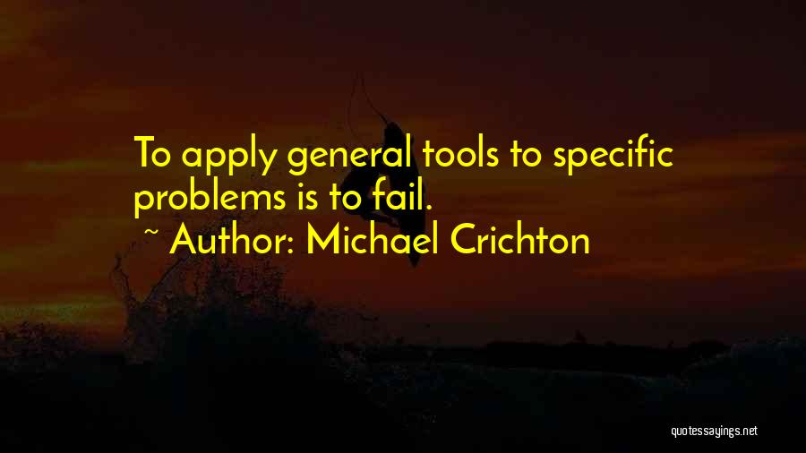 Michael Crichton Quotes: To Apply General Tools To Specific Problems Is To Fail.